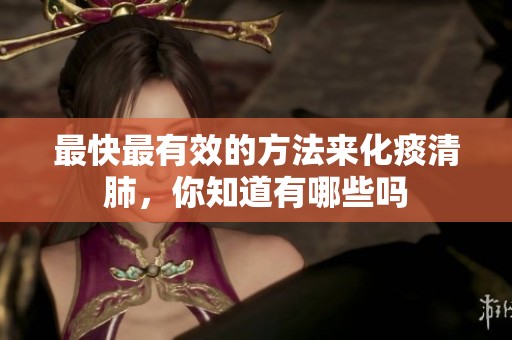 最快最有效的方法来化痰清肺，你知道有哪些吗