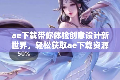 ae下载带你体验创意设计新世界，轻松获取ae下载资源尽在此处
