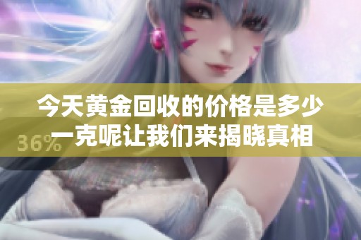 今天黄金回收的价格是多少一克呢让我们来揭晓真相