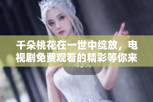 千朵桃花在一世中绽放，电视剧免费观看的精彩等你来欣赏