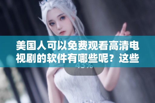 美国人可以免费观看高清电视剧的软件有哪些呢？这些软件真的很实用。