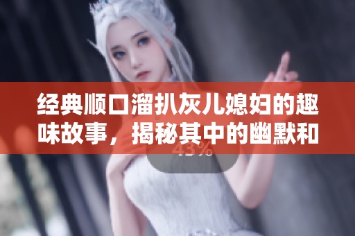 经典顺口溜扒灰儿媳妇的趣味故事，揭秘其中的幽默和智慧