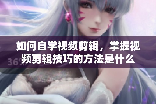 如何自学视频剪辑，掌握视频剪辑技巧的方法是什么