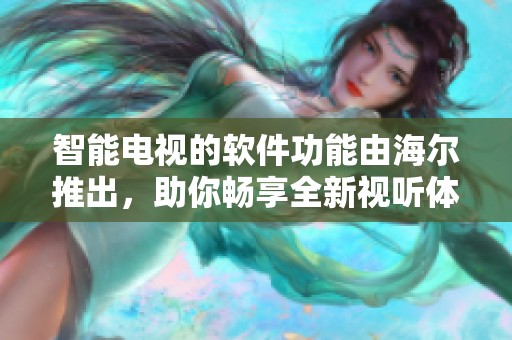 智能电视的软件功能由海尔推出，助你畅享全新视听体验