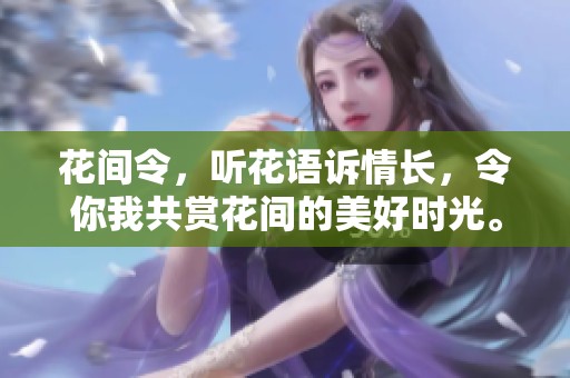 花间令，听花语诉情长，令你我共赏花间的美好时光。