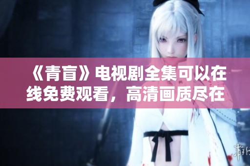 《青盲》电视剧全集可以在线免费观看，高清画质尽在这里等你体验