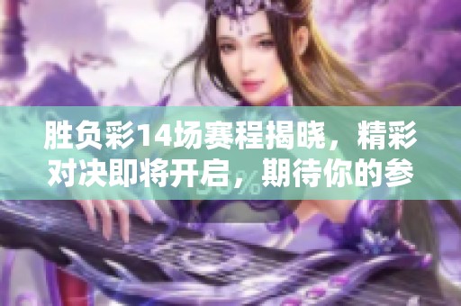 胜负彩14场赛程揭晓，精彩对决即将开启，期待你的参与！
