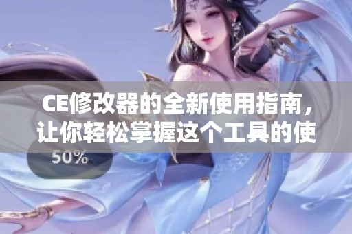 CE修改器的全新使用指南，让你轻松掌握这个工具的使用技巧与方法
