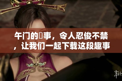 午门的囧事，令人忍俊不禁，让我们一起下载这段趣事吧