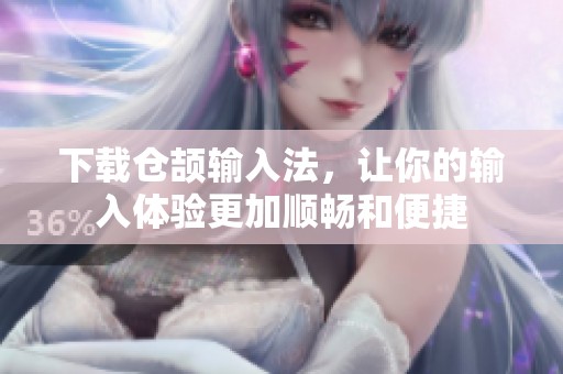 下载仓颉输入法，让你的输入体验更加顺畅和便捷