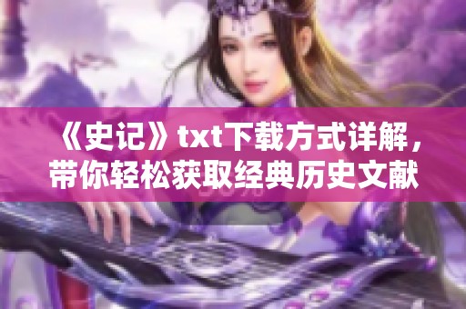 《史记》txt下载方式详解，带你轻松获取经典历史文献内容