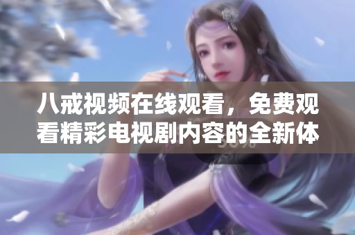 八戒视频在线观看，免费观看精彩电视剧内容的全新体验