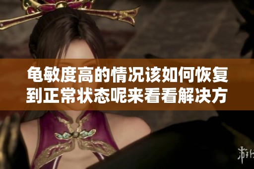龟敏度高的情况该如何恢复到正常状态呢来看看解决方法吧