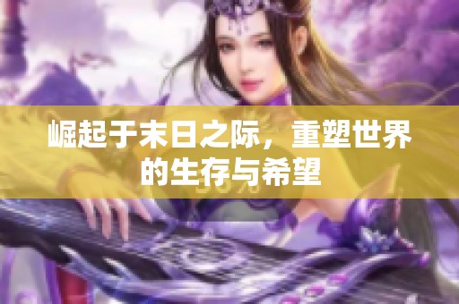 崛起于末日之际，重塑世界的生存与希望