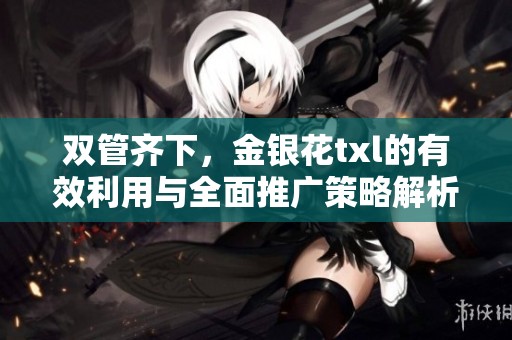 双管齐下，金银花txl的有效利用与全面推广策略解析