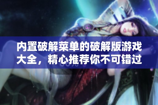 内置破解菜单的破解版游戏大全，精心推荐你不可错过的精彩游戏汇总
