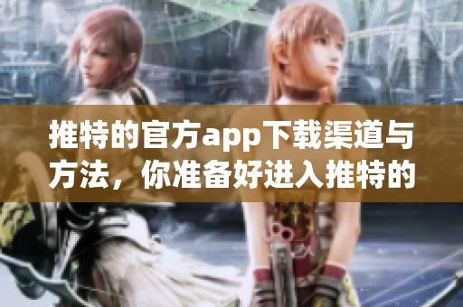 推特的官方app下载渠道与方法，你准备好进入推特的世界了吗