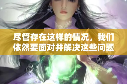 尽管存在这样的情况，我们依然要面对并解决这些问题
