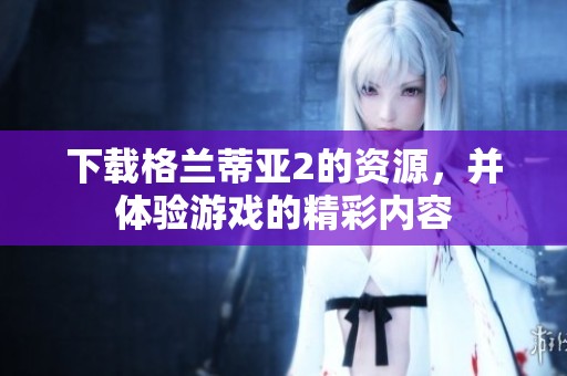 下载格兰蒂亚2的资源，并体验游戏的精彩内容