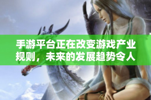 手游平台正在改变游戏产业规则，未来的发展趋势令人瞩目