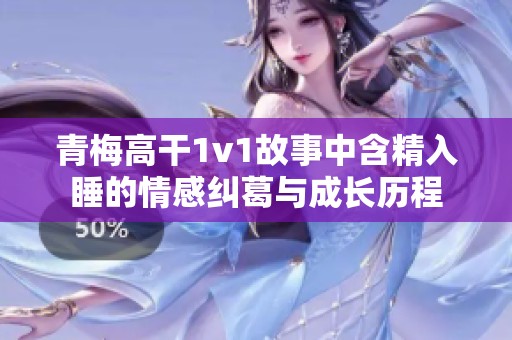 青梅高干1v1故事中含精入睡的情感纠葛与成长历程