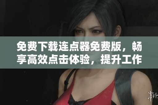 免费下载连点器免费版，畅享高效点击体验，提升工作效率！