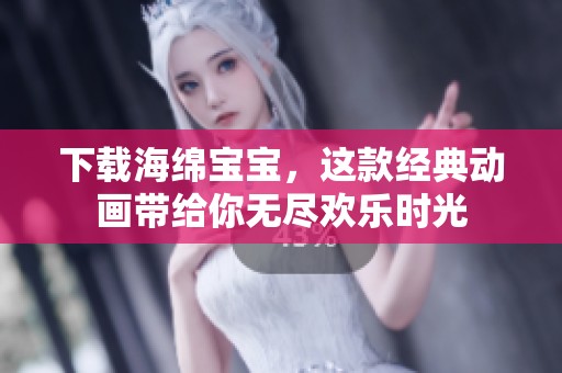 下载海绵宝宝，这款经典动画带给你无尽欢乐时光