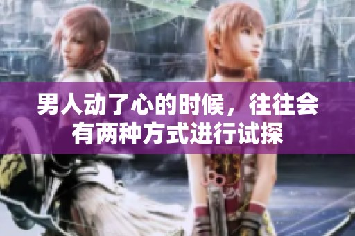 男人动了心的时候，往往会有两种方式进行试探