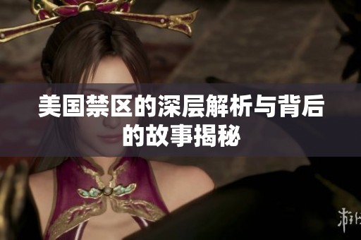美国禁区的深层解析与背后的故事揭秘