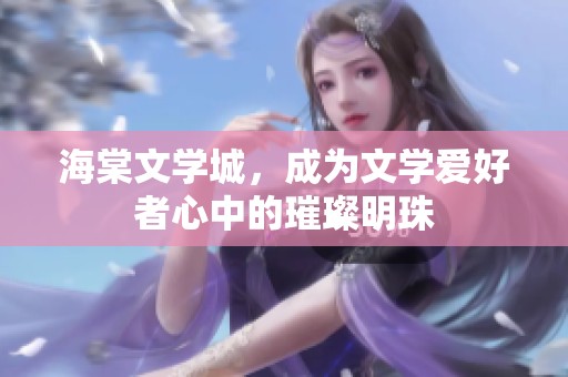 海棠文学城，成为文学爱好者心中的璀璨明珠