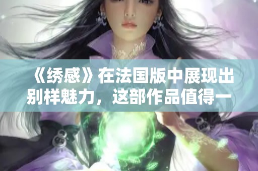 《绣感》在法国版中展现出别样魅力，这部作品值得一看