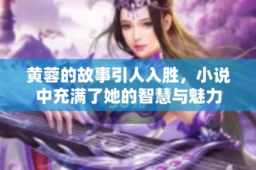 黄蓉的故事引人入胜，小说中充满了她的智慧与魅力
