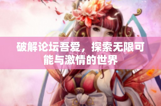 破解论坛吾爱，探索无限可能与激情的世界