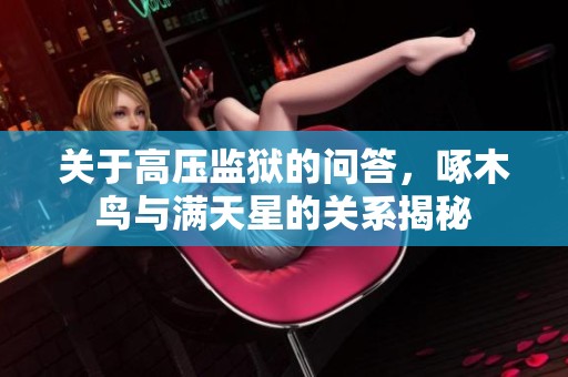 关于高压监狱的问答，啄木鸟与满天星的关系揭秘