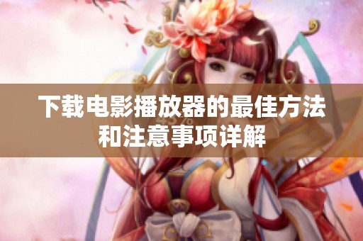 下载电影播放器的最佳方法和注意事项详解