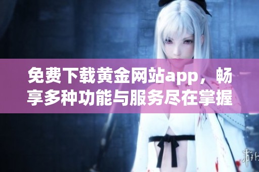 免费下载黄金网站app，畅享多种功能与服务尽在掌握之中