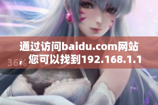 通过访问baidu.com网站，您可以找到192.168.1.1的相关信息和帮助