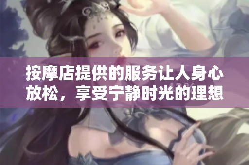 按摩店提供的服务让人身心放松，享受宁静时光的理想去处。