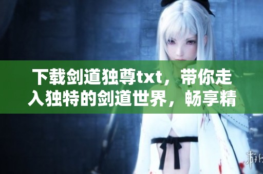 下载剑道独尊txt，带你走入独特的剑道世界，畅享精彩冒险旅程