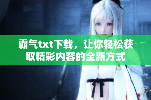 霸气txt下载，让你轻松获取精彩内容的全新方式
