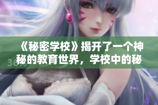 《秘密学校》揭开了一个神秘的教育世界，学校中的秘密令人深思。