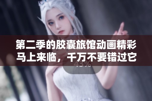 第二季的胶囊旅馆动画精彩马上来临，千万不要错过它的更新！