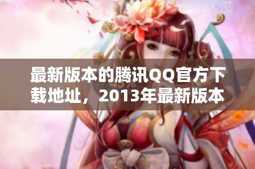 最新版本的腾讯QQ官方下载地址，2013年最新版本等你来体验