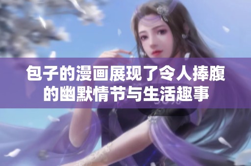 包子的漫画展现了令人捧腹的幽默情节与生活趣事