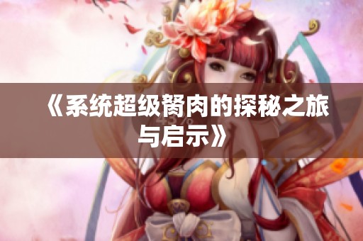 《系统超级胬肉的探秘之旅与启示》