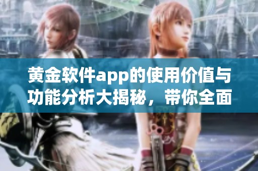 黄金软件app的使用价值与功能分析大揭秘，带你全面了解这款应用的优势与特点