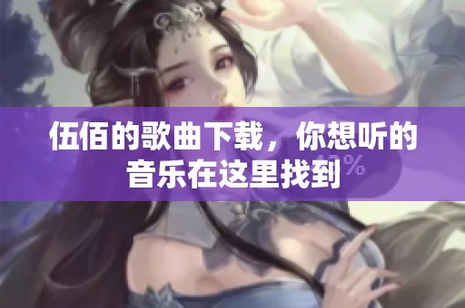 伍佰的歌曲下载，你想听的音乐在这里找到