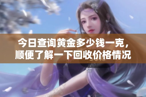 今日查询黄金多少钱一克，顺便了解一下回收价格情况