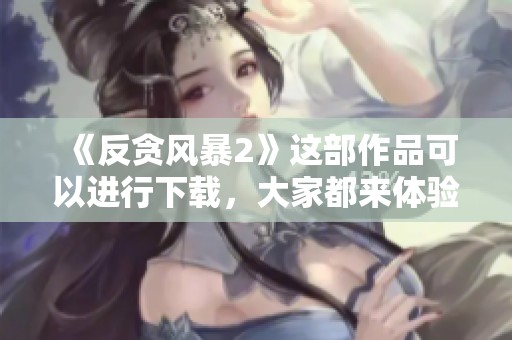 《反贪风暴2》这部作品可以进行下载，大家都来体验下这部精彩的影片吧