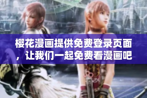 樱花漫画提供免费登录页面，让我们一起免费看漫画吧
